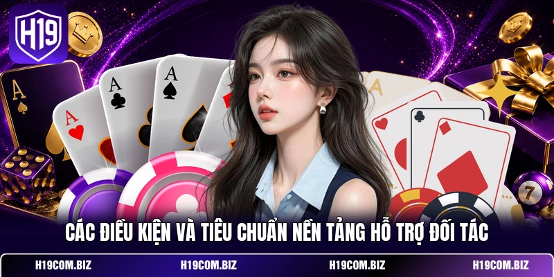 Đại Lý H19 - Hướng Dẫn Đăng Ký Hợp Tác Kinh Doanh Tối Ưu 2 Các điều kiện và tiêu chuẩn nền tảng hỗ trợ đối tác