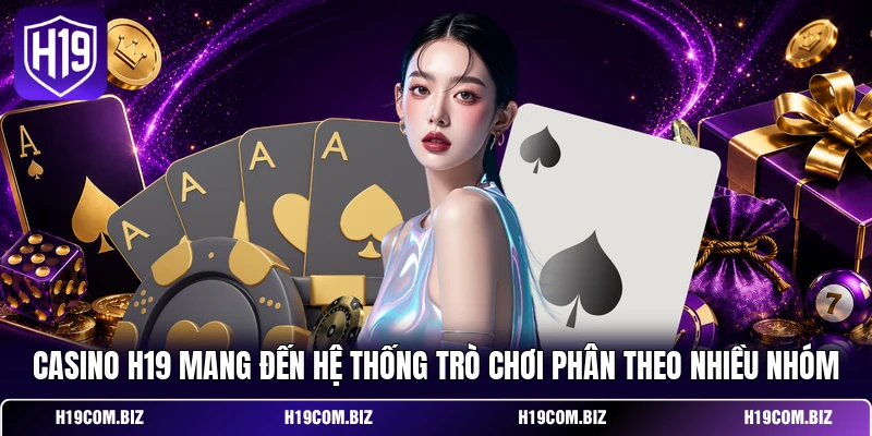 Casino H19 mang đến hệ thống trò chơi phân theo nhiều nhóm 