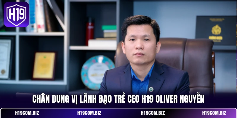 Chân dung vị lãnh đạo trẻ CEO H19 Oliver Nguyễn 