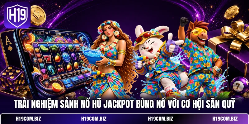 Trải nghiệm sảnh nổ hũ Jackpot bùng nổ với cơ hội săn quỹ